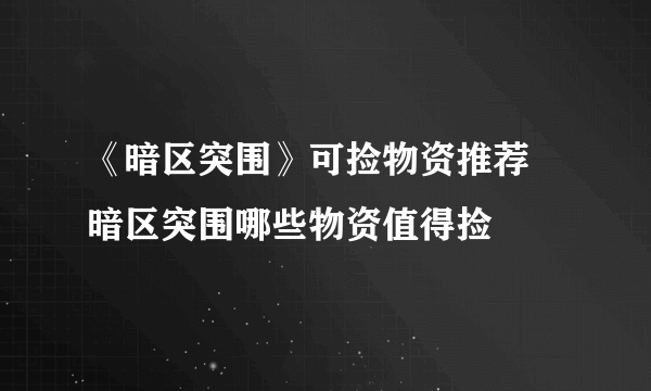 《暗区突围》可捡物资推荐 暗区突围哪些物资值得捡