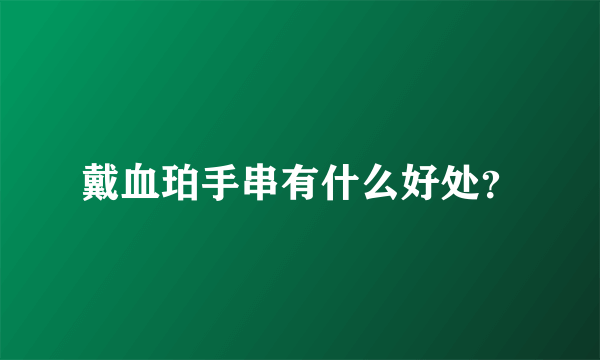 戴血珀手串有什么好处？