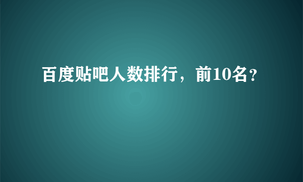 百度贴吧人数排行，前10名？