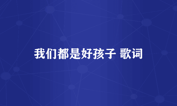 我们都是好孩子 歌词
