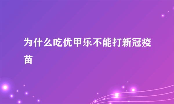 为什么吃优甲乐不能打新冠疫苗