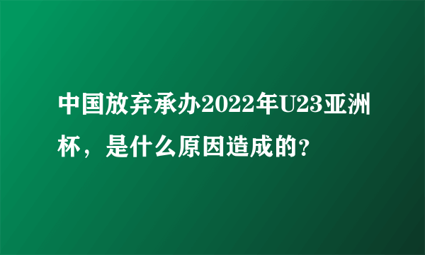 中国放弃承办2022年U23亚洲杯，是什么原因造成的？