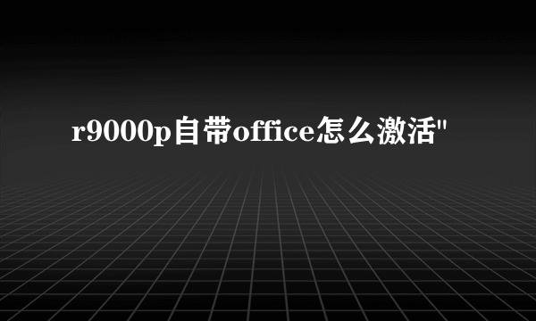 r9000p自带office怎么激活
