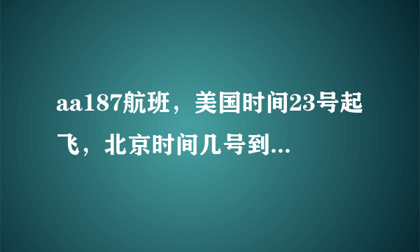 aa187航班，美国时间23号起飞，北京时间几号到达北京？