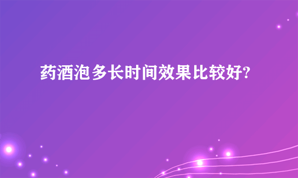 药酒泡多长时间效果比较好?