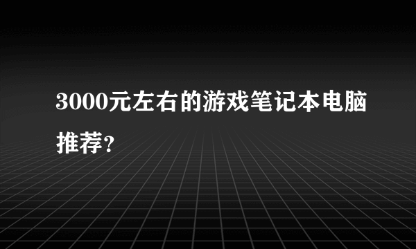 3000元左右的游戏笔记本电脑推荐？