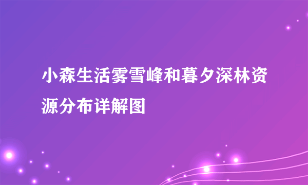 小森生活雾雪峰和暮夕深林资源分布详解图