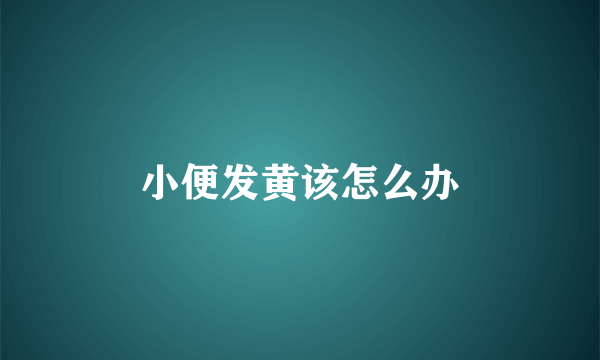 小便发黄该怎么办