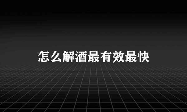 怎么解酒最有效最快