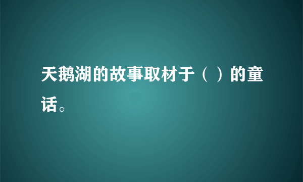 天鹅湖的故事取材于（）的童话。