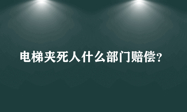 电梯夹死人什么部门赔偿？