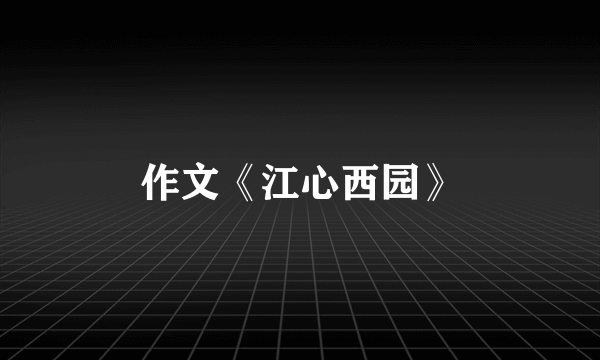 作文《江心西园》