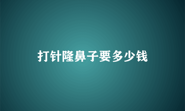 打针隆鼻子要多少钱