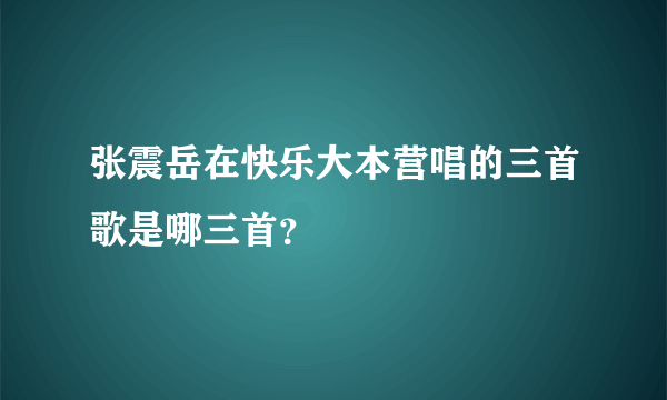 张震岳在快乐大本营唱的三首歌是哪三首？