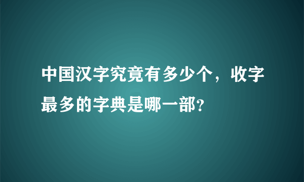 中国汉字究竟有多少个，收字最多的字典是哪一部？