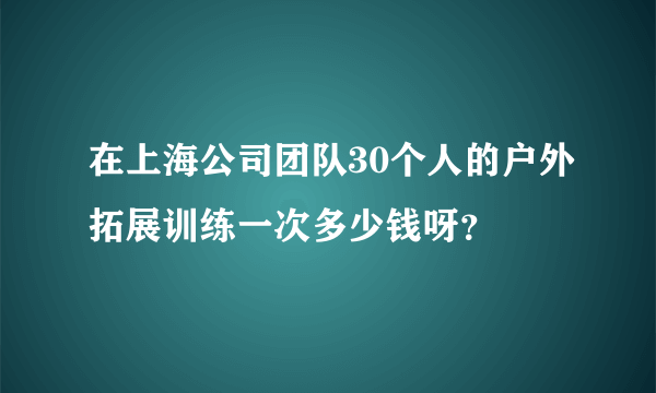 在上海公司团队30个人的户外拓展训练一次多少钱呀？