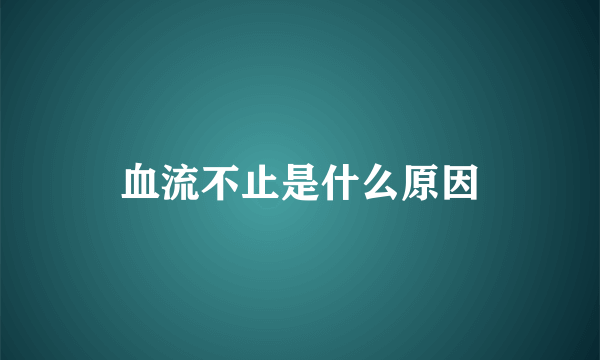 血流不止是什么原因