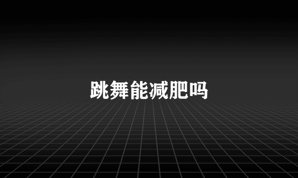 跳舞能减肥吗