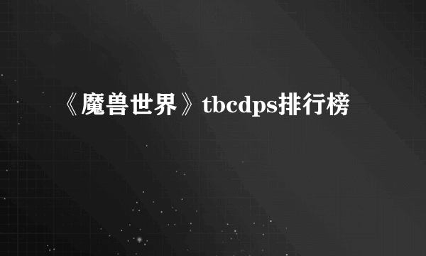 《魔兽世界》tbcdps排行榜