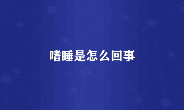 嗜睡是怎么回事