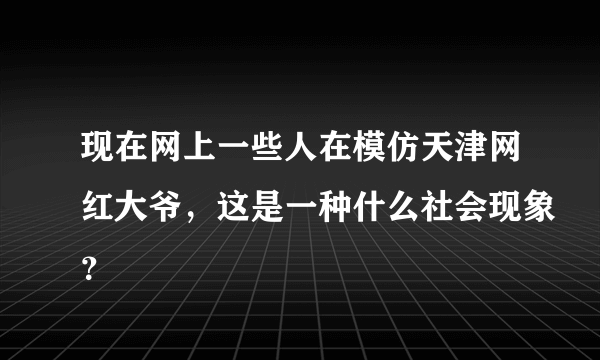 现在网上一些人在模仿天津网红大爷，这是一种什么社会现象？