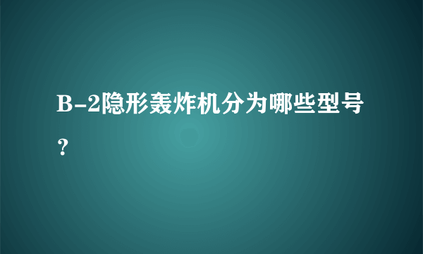 B-2隐形轰炸机分为哪些型号？
