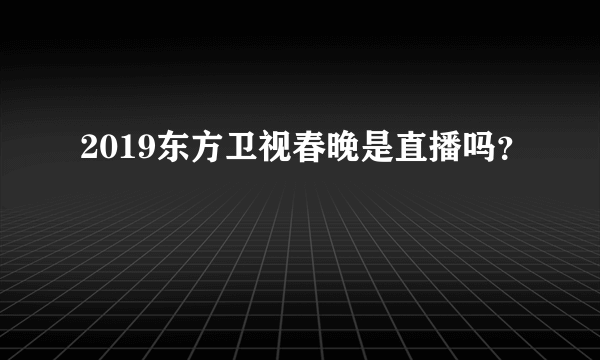 2019东方卫视春晚是直播吗？