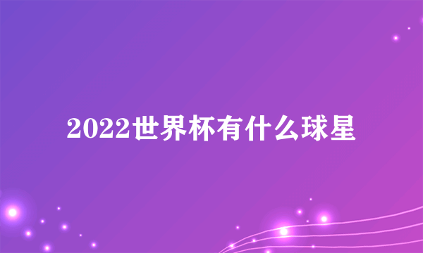 2022世界杯有什么球星