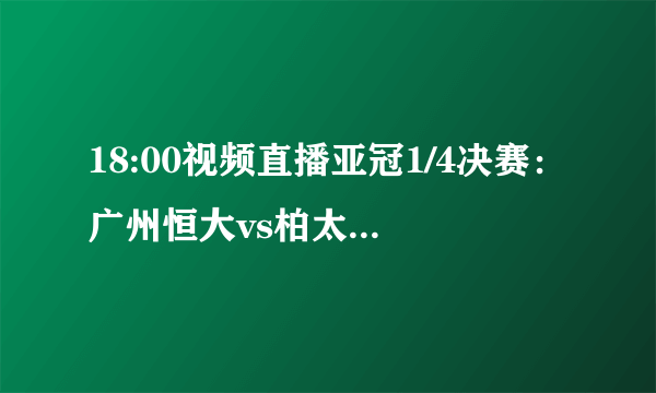 18:00视频直播亚冠1/4决赛：广州恒大vs柏太阳神-飞外网