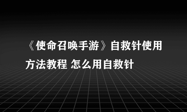 《使命召唤手游》自救针使用方法教程 怎么用自救针