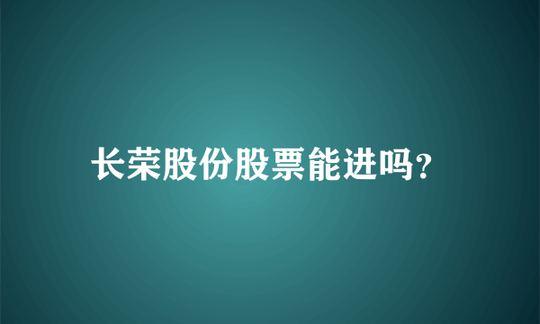 长荣股份股票能进吗？