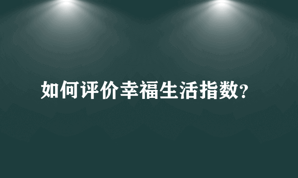如何评价幸福生活指数？
