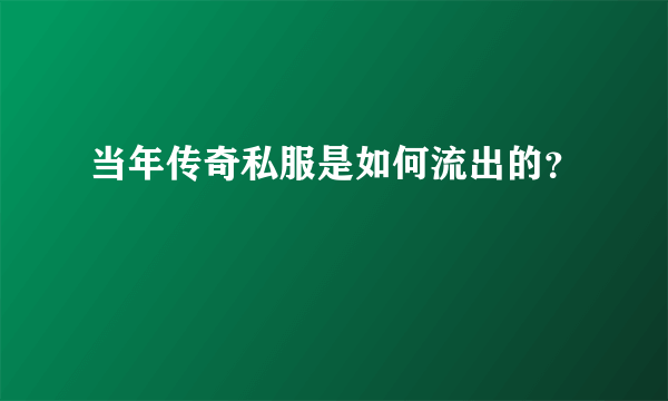 当年传奇私服是如何流出的？