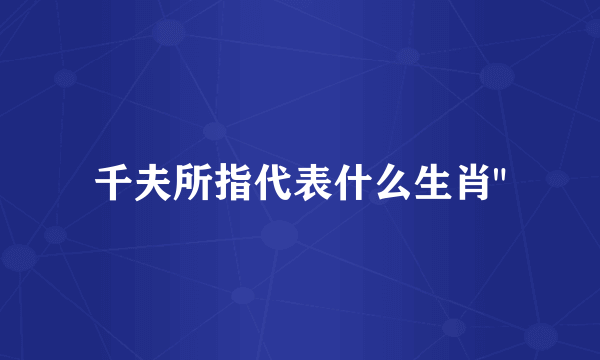 千夫所指代表什么生肖