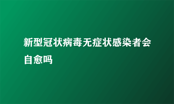 新型冠状病毒无症状感染者会自愈吗
