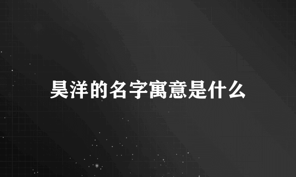昊洋的名字寓意是什么