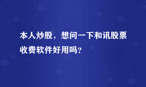 本人炒股，想问一下和讯股票收费软件好用吗？