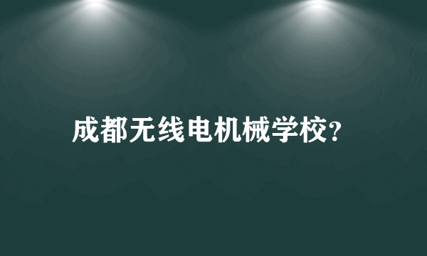 成都无线电机械学校？