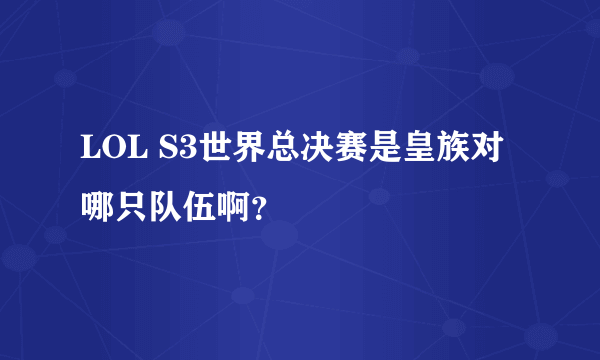 LOL S3世界总决赛是皇族对哪只队伍啊？