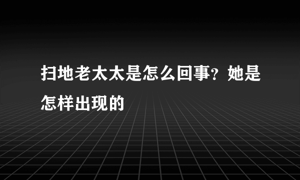 扫地老太太是怎么回事？她是怎样出现的