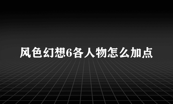 风色幻想6各人物怎么加点