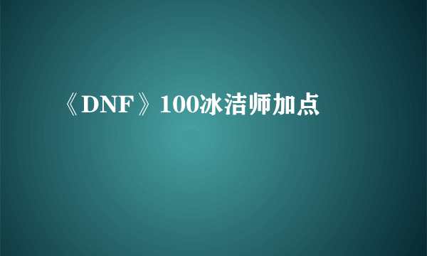 《DNF》100冰洁师加点