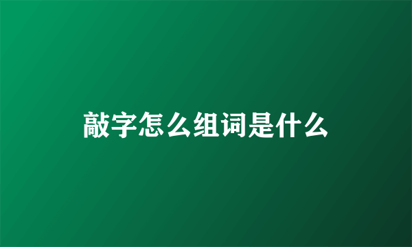 敲字怎么组词是什么