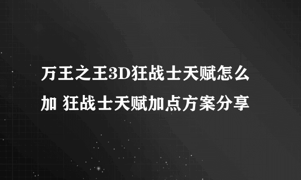 万王之王3D狂战士天赋怎么加 狂战士天赋加点方案分享