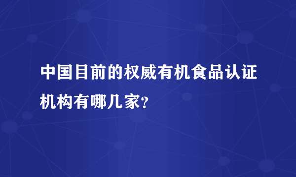 中国目前的权威有机食品认证机构有哪几家？
