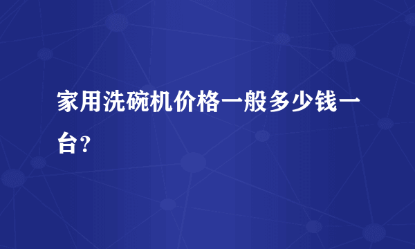 家用洗碗机价格一般多少钱一台？