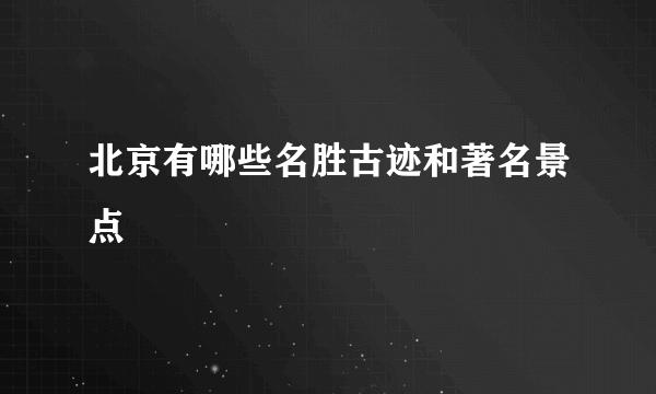 北京有哪些名胜古迹和著名景点