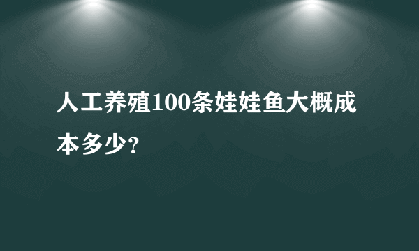 人工养殖100条娃娃鱼大概成本多少？