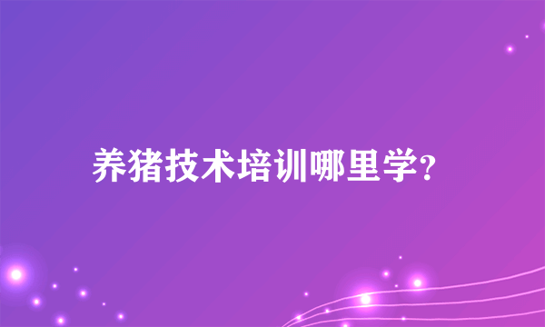 养猪技术培训哪里学？