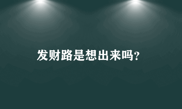 发财路是想出来吗？